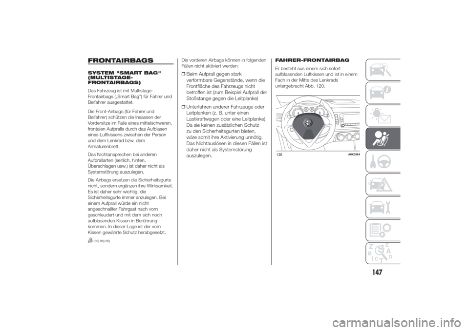 Alfa Romeo Giulietta 2014  Betriebsanleitung (in German) FRONTAIRBAGSSYSTEM "SMART BAG"
(MULTISTAGE-
FRONTAIRBAGS)
Das Fahrzeug ist mit Multistage-
Frontairbags („Smart Bag”) für Fahrer und
Beifahrer ausgestattet.
Die Front-Airbags (für Fahrer und
Bei