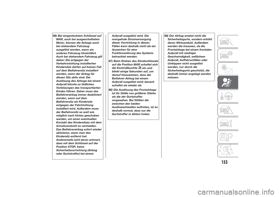 Alfa Romeo Giulietta 2014  Betriebsanleitung (in German) 96) Bei eingestecktem Schlüssel auf
MAR, auch bei ausgeschaltetem
Motor, können die Airbags auch
bei stehendem Fahrzeug
ausgelöst werden, wenn ein
anderes Fahrzeug hineinfährt.
Auch bei stehendem 