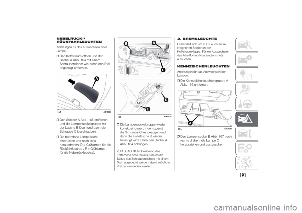 Alfa Romeo Giulietta 2014  Betriebsanleitung (in German) NEBELRÜCK-/
RÜCKFAHRLEUCHTEN
Anleitungen für das Auswechseln einer
Lampe:❒Den Kofferraum öffnen und den
Deckel A Abb. 164 mit einem
Schraubenzieher wie durch den Pfeil
angezeigt entfernen.
❒De