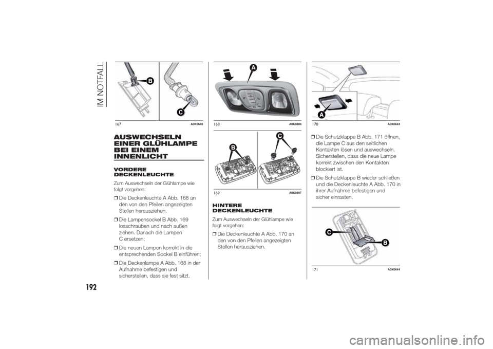 Alfa Romeo Giulietta 2014 Betriebsanleitung (in German) AUSWECHSELN
EINER GLÜHLAMPE
BEI EINEM
INNENLICHTVORDERE
DECKENLEUCHTE
Zum Auswechseln der Glühlampe wie
folgt vorgehen:❒Die Deckenleuchte A Abb. 168 an
den von den Pfeilen angezeigten
Stellen hera Alfa Romeo Giulietta 2014 Betriebsanleitung (in German) AUSWECHSELN
EINER GLÜHLAMPE
BEI EINEM
INNENLICHTVORDERE
DECKENLEUCHTE
Zum Auswechseln der Glühlampe wie
folgt vorgehen:❒Die Deckenleuchte A Abb. 168 an
den von den Pfeilen angezeigten
Stellen hera
