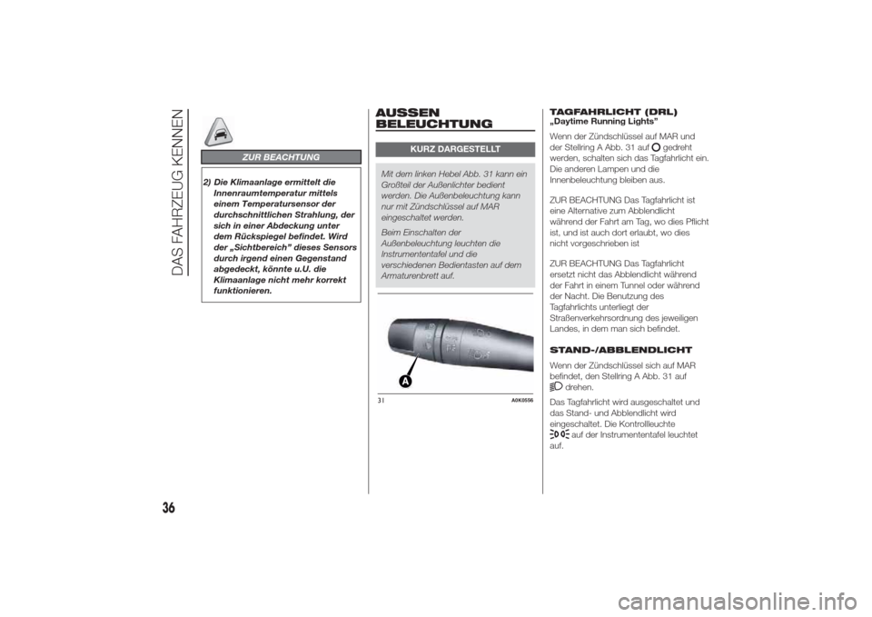Alfa Romeo Giulietta 2014  Betriebsanleitung (in German) ZUR BEACHTUNG
2) Die Klimaanlage ermittelt die
Innenraumtemperatur mittels
einem Temperatursensor der
durchschnittlichen Strahlung, der
sich in einer Abdeckung unter
dem Rückspiegel befindet. Wird
de