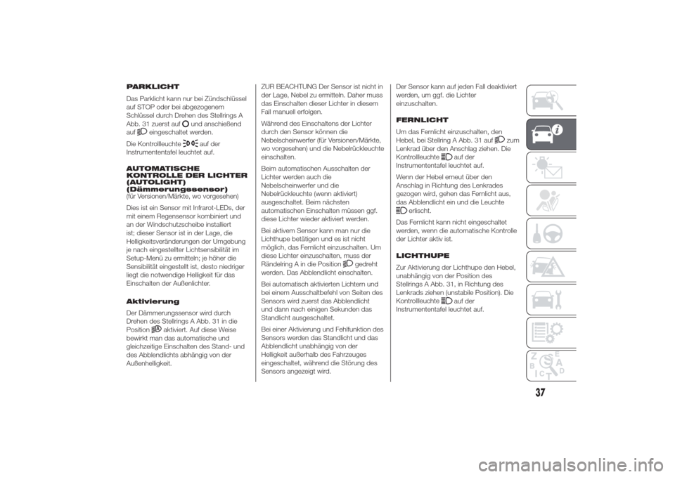 Alfa Romeo Giulietta 2014  Betriebsanleitung (in German) PARKLICHT
Das Parklicht kann nur bei Zündschlüssel
auf STOP oder bei abgezogenem
Schlüssel durch Drehen des Stellrings A
Abb. 31 zuerst auf
und anschießend
auf
eingeschaltet werden.
Die Kontrollle