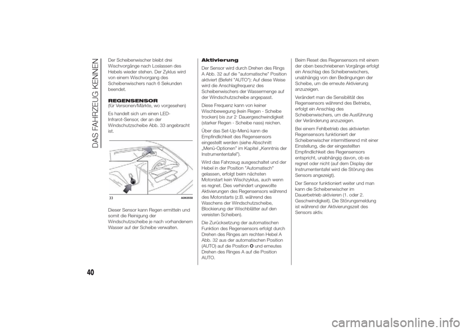 Alfa Romeo Giulietta 2014  Betriebsanleitung (in German) Der Scheibenwischer bleibt drei
Wischvorgänge nach Loslassen des
Hebels wieder stehen. Der Zyklus wird
von einem Wischvorgang des
Scheibenwischers nach 6 Sekunden
beendet.
REGENSENSOR
(für Versionen