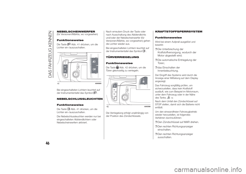 Alfa Romeo Giulietta 2014  Betriebsanleitung (in German) NEBELSCHEINWERFER
(für Versionen/Märkte, wo vorgesehen)
Funktionsweise
Die Taste
Abb. 41 drücken, um die
Lichter ein-/auszuschalten.
Bei eingeschalteten Lichtern leuchtet auf
der Instrumententafel 