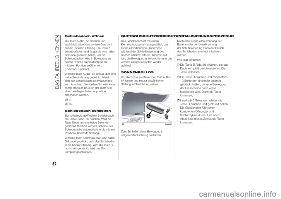 Alfa Romeo Giulietta 2014  Betriebsanleitung (in German) Schiebedach öffnen
Die Taste A Abb. 56 drücken und
gedrückt halten, das vordere Glas geht
auf die „Spoiler”-Stellung. Die Taste A
erneut drücken und länger als eine halbe
Sekunde gedrückt ha
