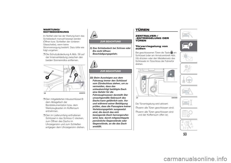 Alfa Romeo Giulietta 2014  Betriebsanleitung (in German) WARTUNG/
NOTBEDIENUNG
Im Notfall oder bei der Wartung kann das
Schiebedach manuell bewegt werden
(Öffnen bzw. Schließen der vorderen
Glasscheibe), wenn keine
Stromversorgung besteht. Dazu bitte wie
