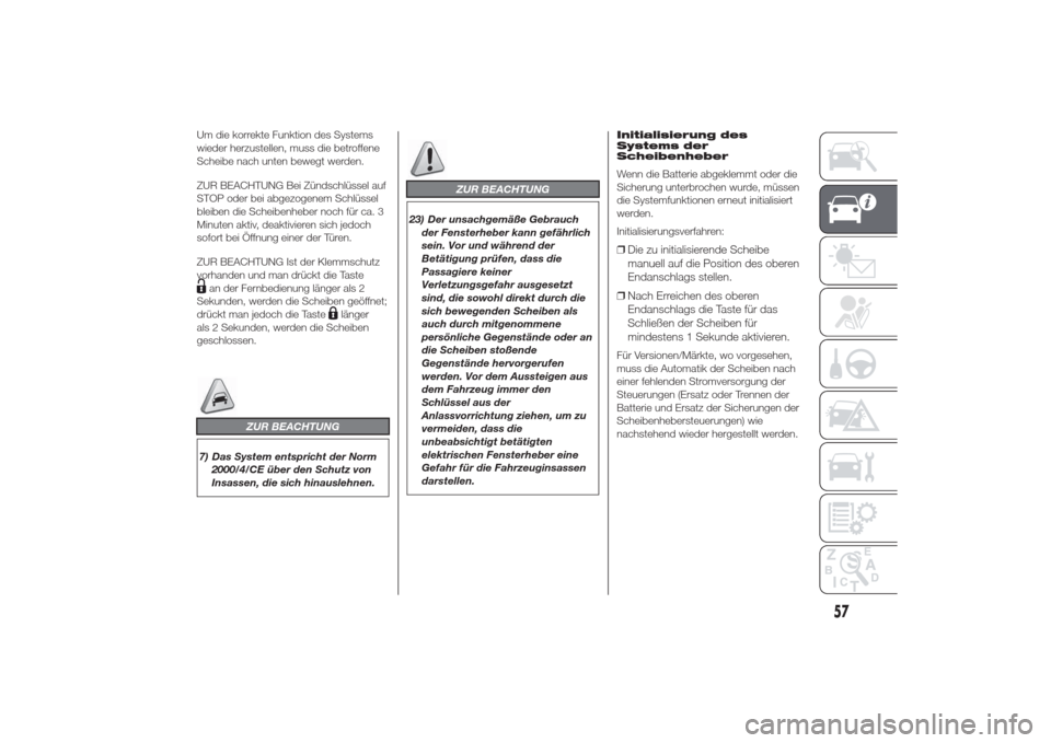 Alfa Romeo Giulietta 2014  Betriebsanleitung (in German) Um die korrekte Funktion des Systems
wieder herzustellen, muss die betroffene
Scheibe nach unten bewegt werden.
ZUR BEACHTUNG Bei Zündschlüssel auf
STOP oder bei abgezogenem Schlüssel
bleiben die S