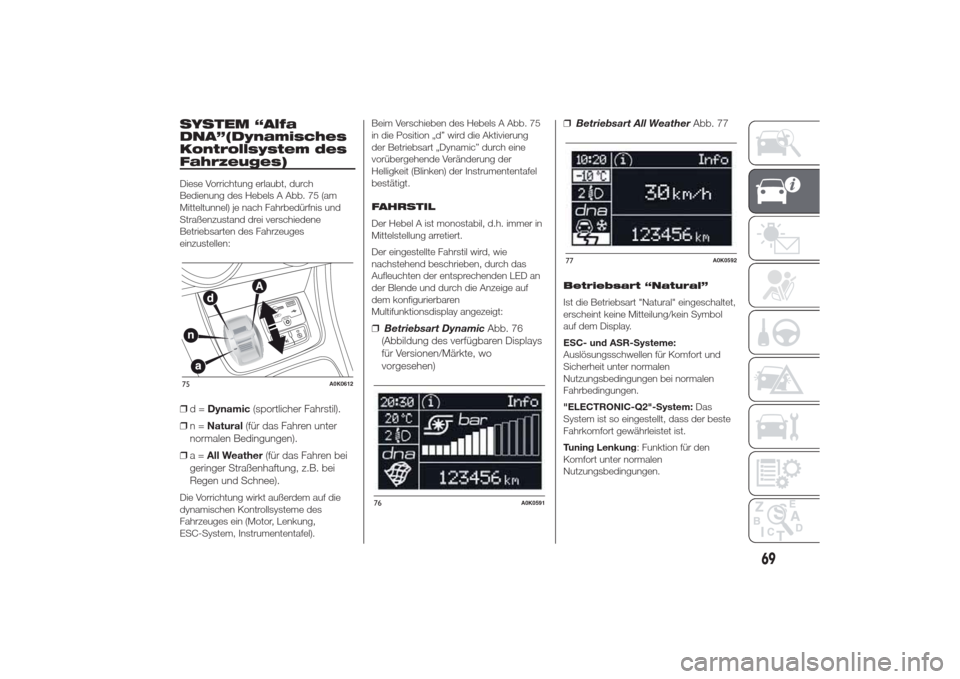 Alfa Romeo Giulietta 2014  Betriebsanleitung (in German) SYSTEM “Alfa
DNA”(Dynamisches
Kontrollsystem des
Fahrzeuges)Diese Vorrichtung erlaubt, durch
Bedienung des Hebels A Abb. 75 (am
Mitteltunnel) je nach Fahrbedürfnis und
Straßenzustand drei versch