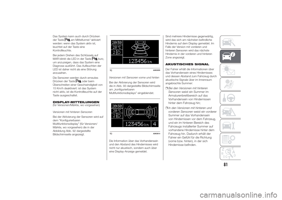 Alfa Romeo Giulietta 2014  Betriebsanleitung (in German) Das System kann auch durch Drücken
der Taste
am Mitteltunnel *aktiviert
werden: wenn das System aktiv ist,
leuchtet auf der Taste eine
Kontrollleuchte.
Bei jedem Drehen des Schlüssels auf
MAR blinkt