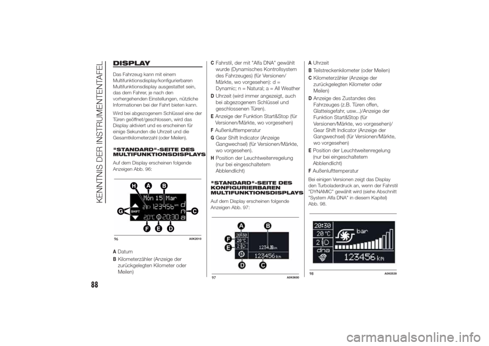 Alfa Romeo Giulietta 2014 Betriebsanleitung (in German) DISPLAYDas Fahrzeug kann mit einem
Multifunktionsdisplay/konfigurierbaren
Multifunktionsdisplay ausgestattet sein,
das dem Fahrer, je nach den
vorhergehenden Einstellungen, nützliche
Informationen be Alfa Romeo Giulietta 2014 Betriebsanleitung (in German) DISPLAYDas Fahrzeug kann mit einem
Multifunktionsdisplay/konfigurierbaren
Multifunktionsdisplay ausgestattet sein,
das dem Fahrer, je nach den
vorhergehenden Einstellungen, nützliche
Informationen be