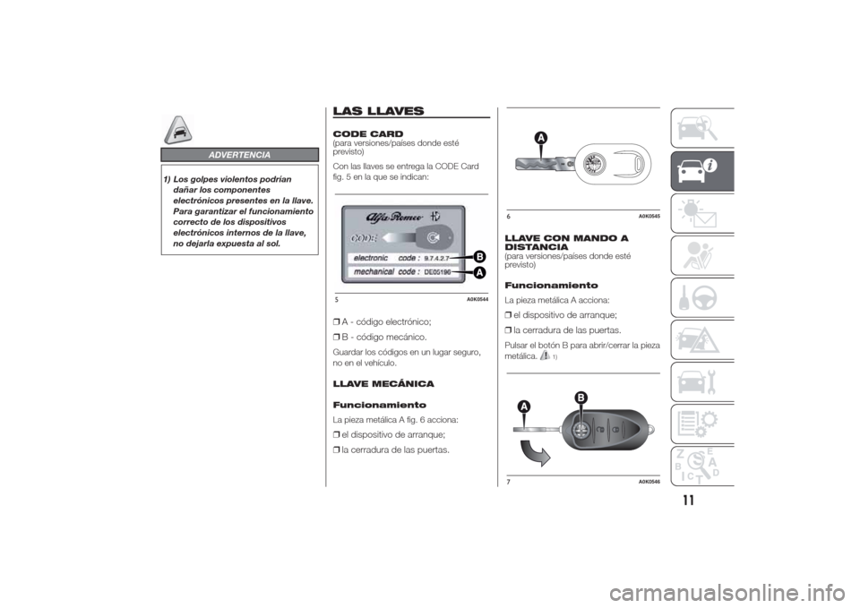 Alfa Romeo Giulietta 2014 Manual del propietario (in Spanish) ADVERTENCIA
1) Los golpes violentos podrían
dañar los componentes
electrónicos presentes en la llave.
Para garantizar el funcionamiento
correcto de los dispositivos
electrónicos internos de la lla Alfa Romeo Giulietta 2014 Manual del propietario (in Spanish) ADVERTENCIA
1) Los golpes violentos podrían
dañar los componentes
electrónicos presentes en la llave.
Para garantizar el funcionamiento
correcto de los dispositivos
electrónicos internos de la lla