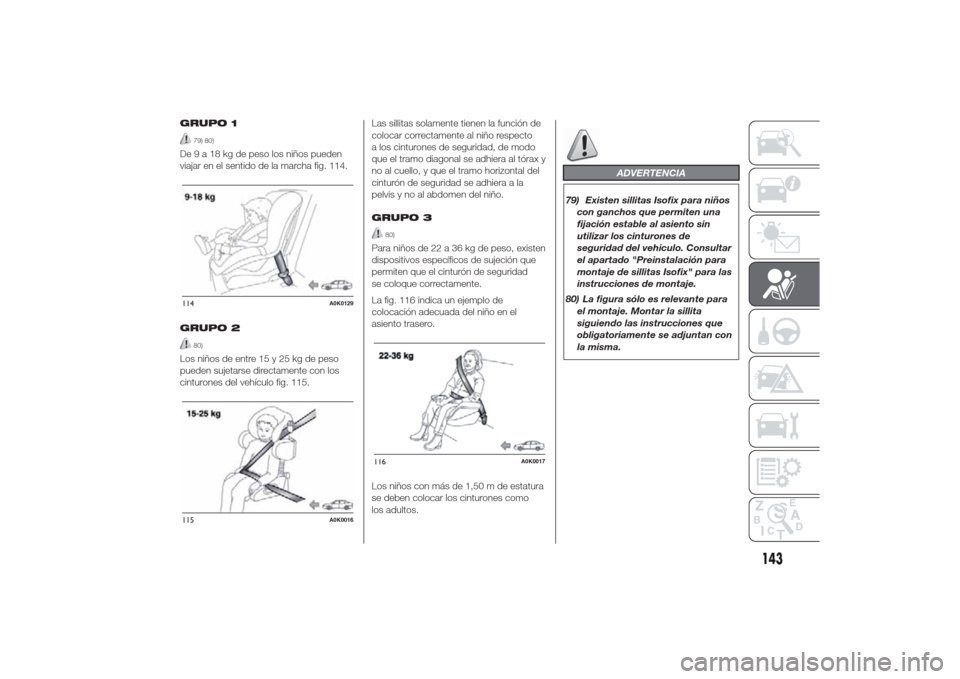 Alfa Romeo Giulietta 2014  Manual del propietario (in Spanish) GRUPO 1
79) 80)
De9a18kgdepeso los niños pueden
viajar en el sentido de la marcha fig. 114.
GRUPO 2
80)
Los niños de entre 15 y 25 kg de peso
pueden sujetarse directamente con los
cinturones del veh
