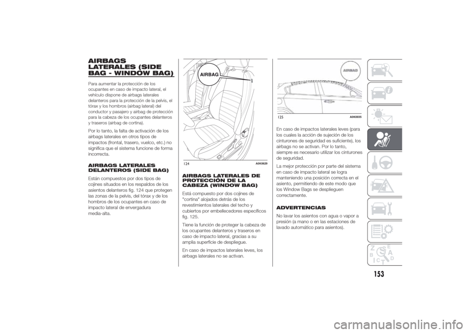 Alfa Romeo Giulietta 2014  Manual del propietario (in Spanish) AIRBAGS
LATERALES (SIDE
BAG - WINDOW BAG)Para aumentar la protección de los
ocupantes en caso de impacto lateral, el
vehículo dispone de airbags laterales
delanteros para la protección de la pelvis