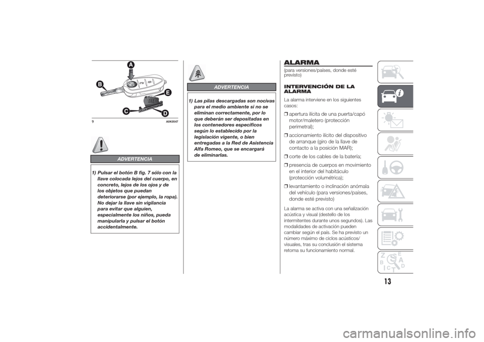 Alfa Romeo Giulietta 2014  Manual del propietario (in Spanish) ADVERTENCIA
1) Pulsar el botón B fig. 7 sólo con la
llave colocada lejos del cuerpo, en
concreto, lejos de los ojos y de
los objetos que puedan
deteriorarse (por ejemplo, la ropa).
No dejar la llave