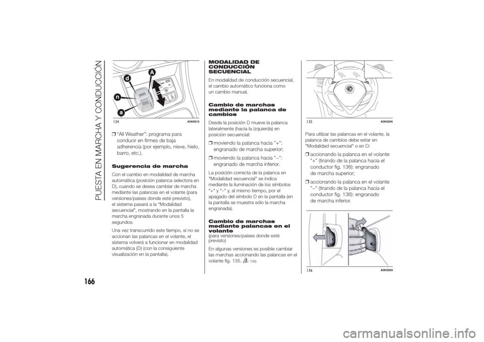 Alfa Romeo Giulietta 2014 Manual del propietario (in Spanish) ❒“All Weather”: programa para
conducir en firmes de baja
adherencia (por ejemplo, nieve, hielo,
barro, etc.).Sugerencia de marcha
Con el cambio en modalidad de marcha
automática (posición pala Alfa Romeo Giulietta 2014 Manual del propietario (in Spanish) ❒“All Weather”: programa para
conducir en firmes de baja
adherencia (por ejemplo, nieve, hielo,
barro, etc.).Sugerencia de marcha
Con el cambio en modalidad de marcha
automática (posición pala