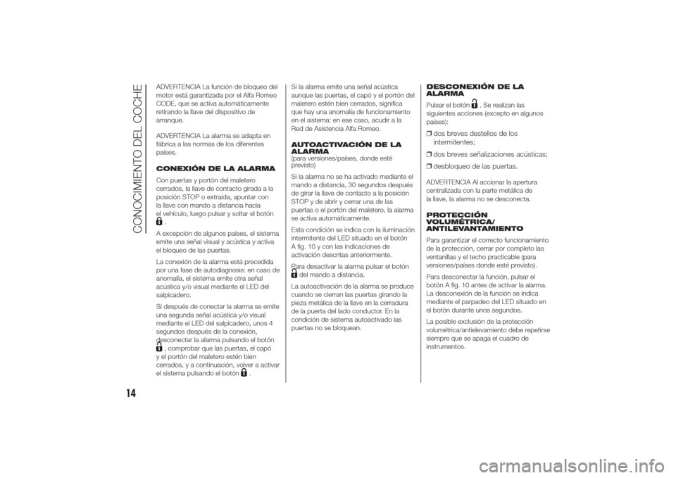 Alfa Romeo Giulietta 2014  Manual del propietario (in Spanish) ADVERTENCIA La función de bloqueo del
motor está garantizada por el Alfa Romeo
CODE, que se activa automáticamente
retirando la llave del dispositivo de
arranque.
ADVERTENCIA La alarma se adapta en