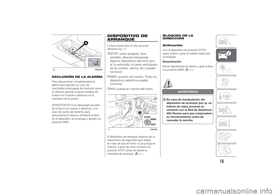 Alfa Romeo Giulietta 2014  Manual del propietario (in Spanish) EXCLUSIÓN DE LA ALARMA
Para desconectar completamente la
alarma (por ejemplo en caso de
inactividad prolongada del vehículo) cerrar
el vehículo girando la pieza metálica de
la llave con mando a di