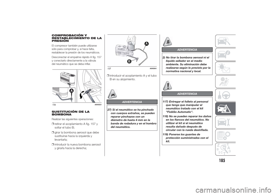 Alfa Romeo Giulietta 2014 Manual del propietario (in Spanish) COMPROBACIÓN Y
RESTABLECIMIENTO DE LA
PRESIÓN
El compresor también puede utilizarse
sólo para comprobar y, si hace falta,
restablecer la presión de los neumáticos.
Desconectar el empalme rápido Alfa Romeo Giulietta 2014 Manual del propietario (in Spanish) COMPROBACIÓN Y
RESTABLECIMIENTO DE LA
PRESIÓN
El compresor también puede utilizarse
sólo para comprobar y, si hace falta,
restablecer la presión de los neumáticos.
Desconectar el empalme rápido