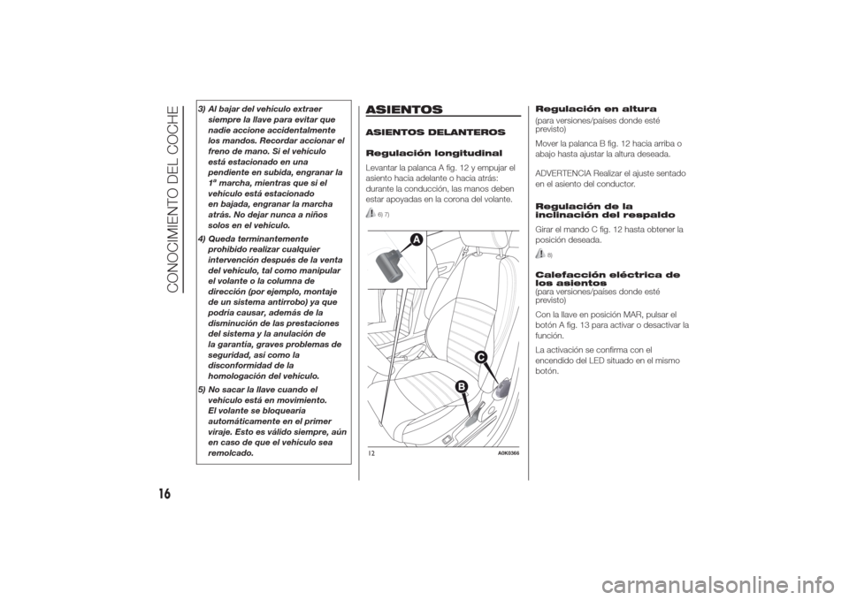 Alfa Romeo Giulietta 2014  Manual del propietario (in Spanish) 3) Al bajar del vehículo extraer
siempre la llave para evitar que
nadie accione accidentalmente
los mandos. Recordar accionar el
freno de mano. Si el vehículo
está estacionado en una
pendiente en s