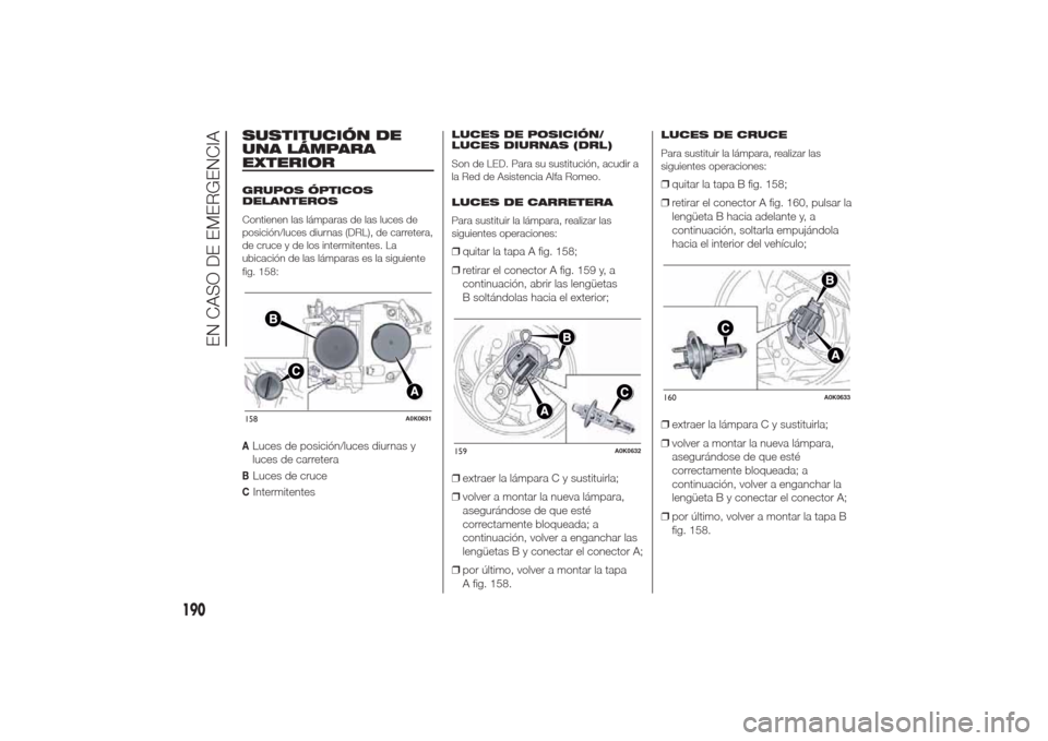 Alfa Romeo Giulietta 2014 Manual del propietario (in Spanish) SUSTITUCIÓN DE
UNA LÁMPARA
EXTERIORGRUPOS ÓPTICOS
DELANTEROS
Contienen las lámparas de las luces de
posición/luces diurnas (DRL), de carretera,
de cruce y de los intermitentes. La
ubicación de l Alfa Romeo Giulietta 2014 Manual del propietario (in Spanish) SUSTITUCIÓN DE
UNA LÁMPARA
EXTERIORGRUPOS ÓPTICOS
DELANTEROS
Contienen las lámparas de las luces de
posición/luces diurnas (DRL), de carretera,
de cruce y de los intermitentes. La
ubicación de l