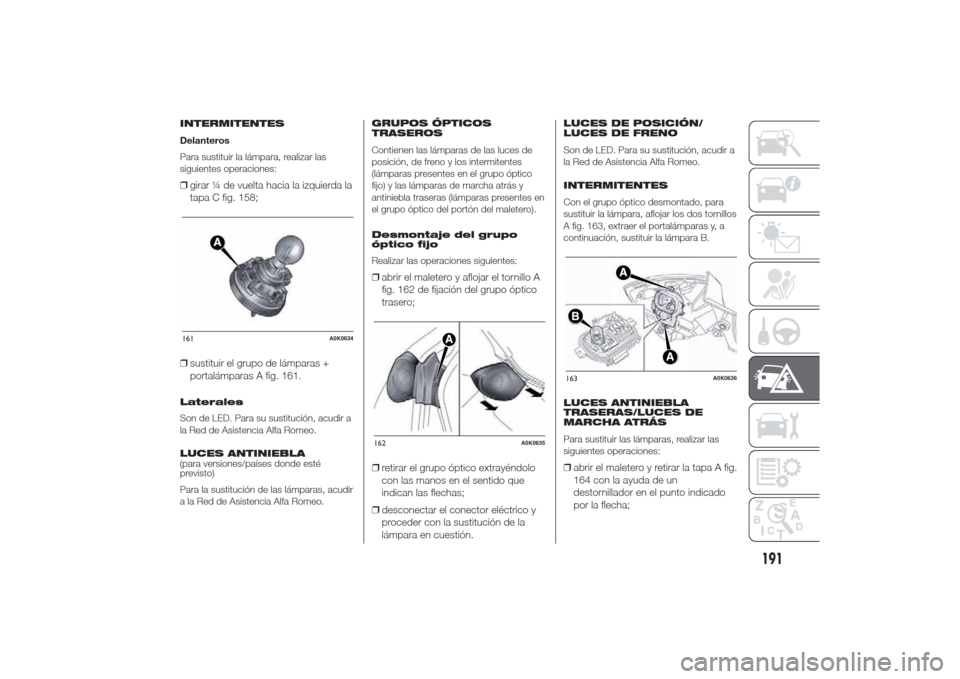 Alfa Romeo Giulietta 2014 Manual del propietario (in Spanish) INTERMITENTES
Delanteros
Para sustituir la lámpara, realizar las
siguientes operaciones:❒girar ¼ de vuelta hacia la izquierda la
tapa C fig. 158;
❒sustituir el grupo de lámparas +
portalámpara Alfa Romeo Giulietta 2014 Manual del propietario (in Spanish) INTERMITENTES
Delanteros
Para sustituir la lámpara, realizar las
siguientes operaciones:❒girar ¼ de vuelta hacia la izquierda la
tapa C fig. 158;
❒sustituir el grupo de lámparas +
portalámpara