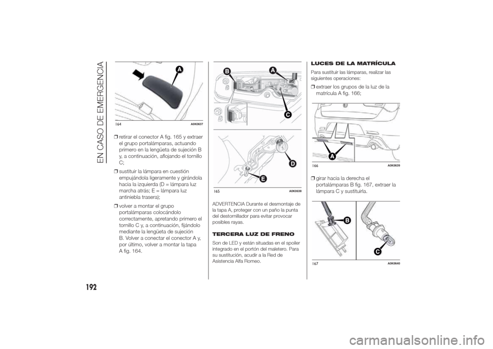 Alfa Romeo Giulietta 2014 Manual del propietario (in Spanish) ❒retirar el conector A fig. 165 y extraer
el grupo portalámparas, actuando
primero en la lengüeta de sujeción B
y, a continuación, aflojando el tornillo
C;
❒sustituir la lámpara en cuestión
Alfa Romeo Giulietta 2014 Manual del propietario (in Spanish) ❒retirar el conector A fig. 165 y extraer
el grupo portalámparas, actuando
primero en la lengüeta de sujeción B
y, a continuación, aflojando el tornillo
C;
❒sustituir la lámpara en cuestión