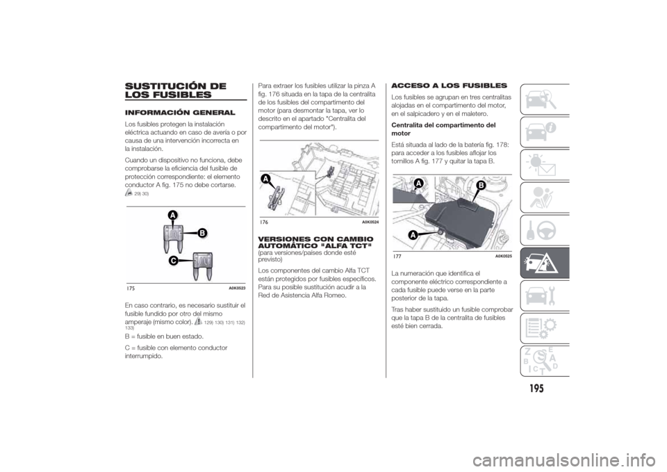 Alfa Romeo Giulietta 2014 Manual del propietario (in Spanish) SUSTITUCIÓN DE
LOS FUSIBLESINFORMACIÓN GENERAL
Los fusibles protegen la instalación
eléctrica actuando en caso de avería o por
causa de una intervención incorrecta en
la instalación.
Cuando un Alfa Romeo Giulietta 2014 Manual del propietario (in Spanish) SUSTITUCIÓN DE
LOS FUSIBLESINFORMACIÓN GENERAL
Los fusibles protegen la instalación
eléctrica actuando en caso de avería o por
causa de una intervención incorrecta en
la instalación.
Cuando un