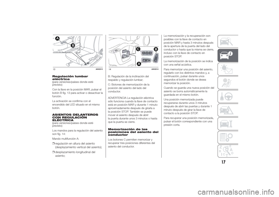 Alfa Romeo Giulietta 2014  Manual del propietario (in Spanish) Regulación lumbar
eléctrica
(para versiones/países donde esté
previsto)
Con la llave en la posición MAR, pulsar el
botón B fig. 13 para activar o desactivar la
función.
La activación se confir