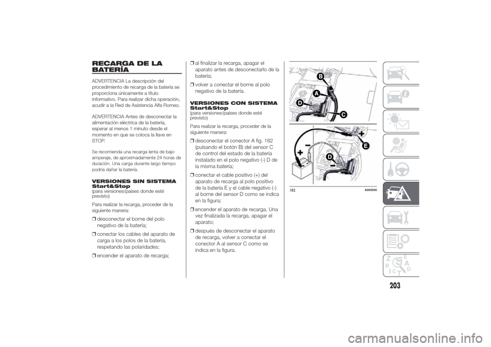 Alfa Romeo Giulietta 2014 Manual del propietario (in Spanish) RECARGA DE LA
BATERÍAADVERTENCIA La descripción del
procedimiento de recarga de la batería se
proporciona únicamente a título
informativo. Para realizar dicha operación,
acudir a la Red de Asist Alfa Romeo Giulietta 2014 Manual del propietario (in Spanish) RECARGA DE LA
BATERÍAADVERTENCIA La descripción del
procedimiento de recarga de la batería se
proporciona únicamente a título
informativo. Para realizar dicha operación,
acudir a la Red de Asist