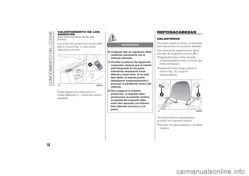 Alfa Romeo Giulietta 2014  Manual del propietario (in Spanish) CALENTAMIENTO DE LOS
ASIENTOS
(para versiones/países donde esté
previsto)
Con la llave de contacto en posición MAR,
girar la corona A fig. 15 para activar/
desactivar la función.
Puede regularse l