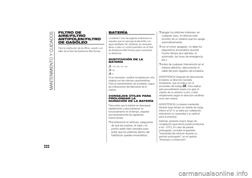 Alfa Romeo Giulietta 2014  Manual del propietario (in Spanish) FILTRO DE
AIRE/FILTRO
ANTIPOLEN/FILTRO
DE GASÓLEOPara la sustitución de los filtros, acudir a un
taller de la Red de Asistencia Alfa Romeo.
BATERÍALa batería F (ver las páginas anteriores) no
req
