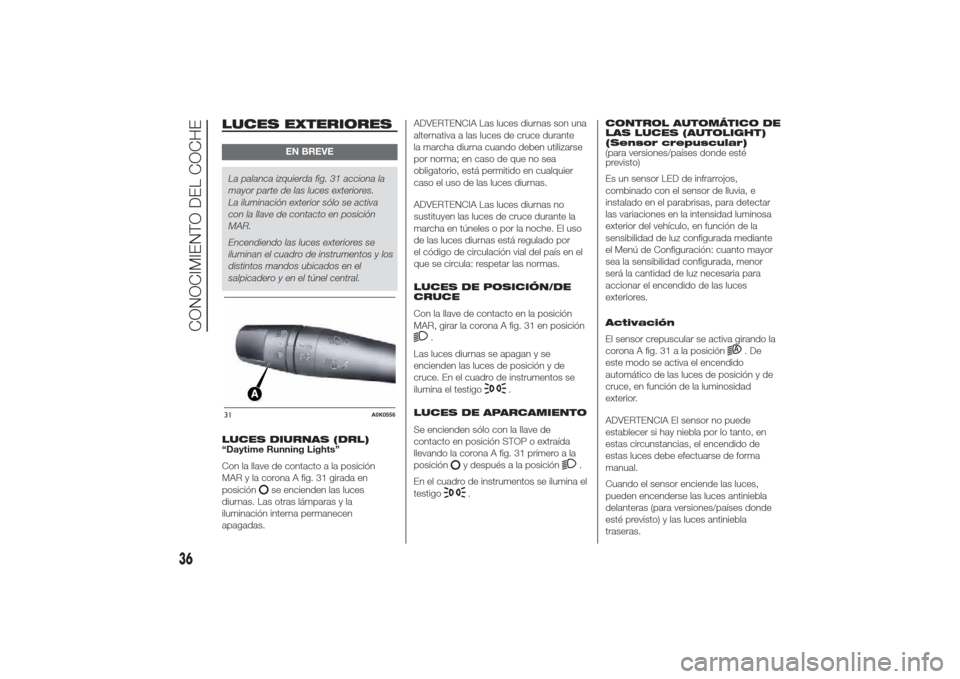 Alfa Romeo Giulietta 2014  Manual del propietario (in Spanish) LUCES EXTERIORES
EN BREVE
La palanca izquierda fig. 31 acciona la
mayor parte de las luces exteriores.
La iluminación exterior sólo se activa
con la llave de contacto en posición
MAR.
Encendiendo l