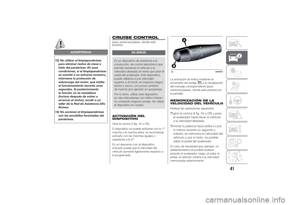 Alfa Romeo Giulietta 2014 Manual del propietario (in Spanish) ADVERTENCIA
13) No utilizar el limpiaparabrisas
para eliminar restos de nieve o
hielo del parabrisas. En esas
condiciones, si el limpiaparabrisas
se somete a un esfuerzo excesivo,
interviene la protec Alfa Romeo Giulietta 2014 Manual del propietario (in Spanish) ADVERTENCIA
13) No utilizar el limpiaparabrisas
para eliminar restos de nieve o
hielo del parabrisas. En esas
condiciones, si el limpiaparabrisas
se somete a un esfuerzo excesivo,
interviene la protec