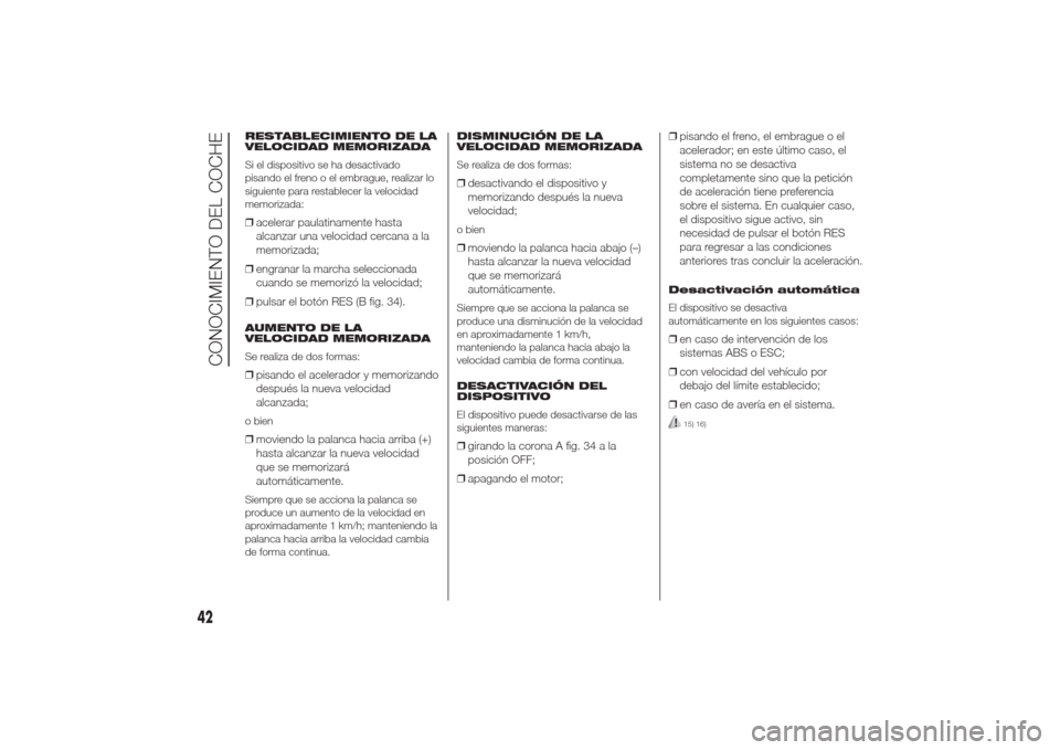 Alfa Romeo Giulietta 2014  Manual del propietario (in Spanish) RESTABLECIMIENTO DE LA
VELOCIDAD MEMORIZADA
Si el dispositivo se ha desactivado
pisando el freno o el embrague, realizar lo
siguiente para restablecer la velocidad
memorizada:❒acelerar paulatinament