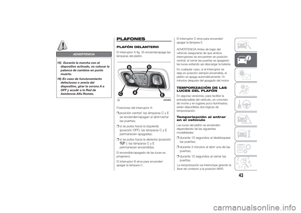 Alfa Romeo Giulietta 2014 Manual del propietario (in Spanish) ADVERTENCIA
15) Durante la marcha con el
dispositivo activado, no colocar la
palanca de cambios en punto
muerto.
16) En caso de funcionamiento
defectuoso o avería del
dispositivo, girar la corona A a Alfa Romeo Giulietta 2014 Manual del propietario (in Spanish) ADVERTENCIA
15) Durante la marcha con el
dispositivo activado, no colocar la
palanca de cambios en punto
muerto.
16) En caso de funcionamiento
defectuoso o avería del
dispositivo, girar la corona A a