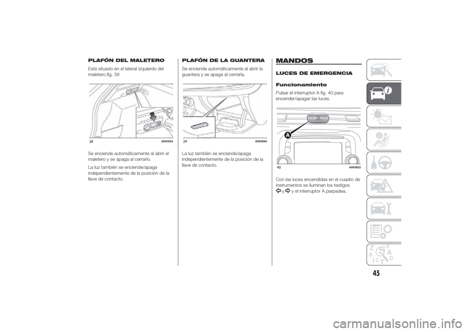 Alfa Romeo Giulietta 2014 Manual del propietario (in Spanish) PLAFÓN DEL MALETERO
Está situado en el lateral izquierdo del
maletero.fig. 39
Se enciende automáticamente al abrir el
maletero y se apaga al cerrarlo.
La luz también se enciende/apaga
independient Alfa Romeo Giulietta 2014 Manual del propietario (in Spanish) PLAFÓN DEL MALETERO
Está situado en el lateral izquierdo del
maletero.fig. 39
Se enciende automáticamente al abrir el
maletero y se apaga al cerrarlo.
La luz también se enciende/apaga
independient