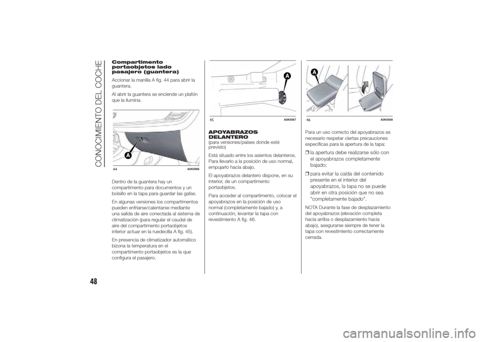 Alfa Romeo Giulietta 2014  Manual del propietario (in Spanish) Compartimento
portaobjetos lado
pasajero (guantera)
Accionar la manilla A fig. 44 para abrir la
guantera.
Al abrir la guantera se enciende un plafón
que la ilumina.
Dentro de la guantera hay un
compa