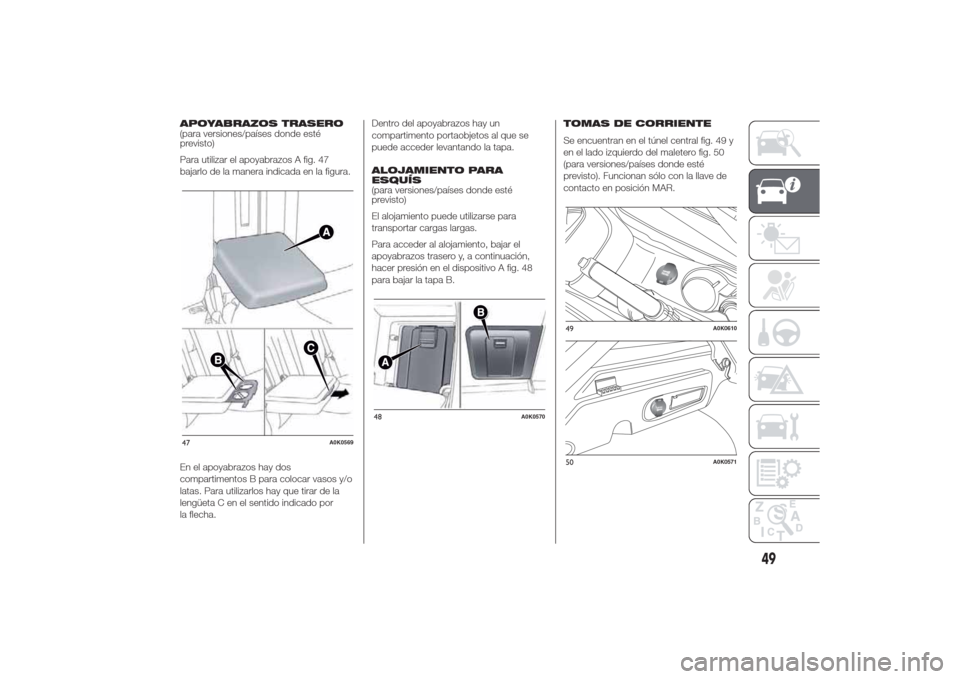 Alfa Romeo Giulietta 2014  Manual del propietario (in Spanish) APOYABRAZOS TRASERO
(para versiones/países donde esté
previsto)
Para utilizar el apoyabrazos A fig. 47
bajarlo de la manera indicada en la figura.
En el apoyabrazos hay dos
compartimentos B para col