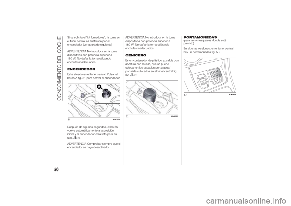 Alfa Romeo Giulietta 2014  Manual del propietario (in Spanish) Si se solicita el "kit fumadores", la toma en
el túnel central es sustituida por el
encendedor (ver apartado siguiente)
ADVERTENCIA No introducir en la toma
dispositivos con potencia superior a
180 W