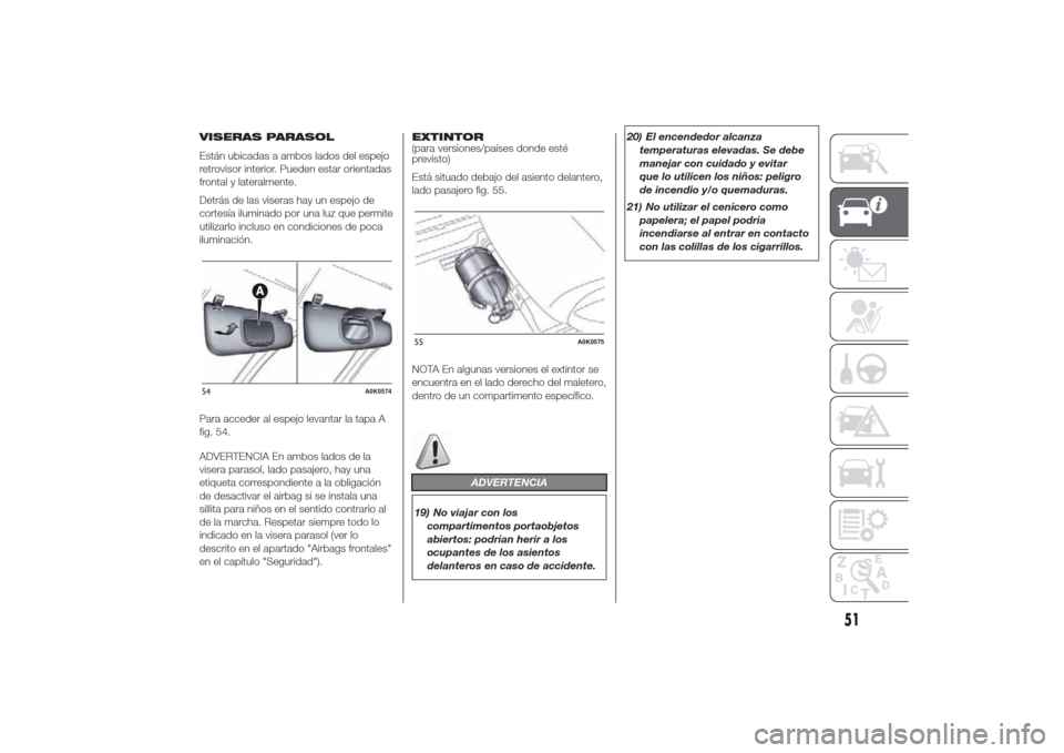 Alfa Romeo Giulietta 2014  Manual del propietario (in Spanish) VISERAS PARASOL
Están ubicadas a ambos lados del espejo
retrovisor interior. Pueden estar orientadas
frontal y lateralmente.
Detrás de las viseras hay un espejo de
cortesía iluminado por una luz qu