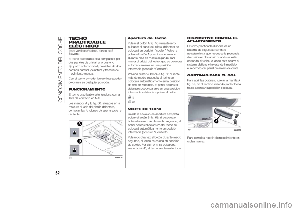 Alfa Romeo Giulietta 2014  Manual del propietario (in Spanish) TECHO
PRACTICABLE
ELÉCTRICO(para versiones/países, donde esté
previsto)
El techo practicable está compuesto por
dos paneles de cristal, uno posterior
fijo y otro anterior móvil, provistos de dos
