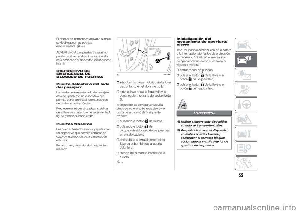 Alfa Romeo Giulietta 2014  Manual del propietario (in Spanish) El dispositivo permanece activado aunque
se desbloqueen las puertas
eléctricamente.
4) 5)
ADVERTENCIA Las puertas traseras no
pueden abrirse desde el interior cuando
está accionado el dispositivo de