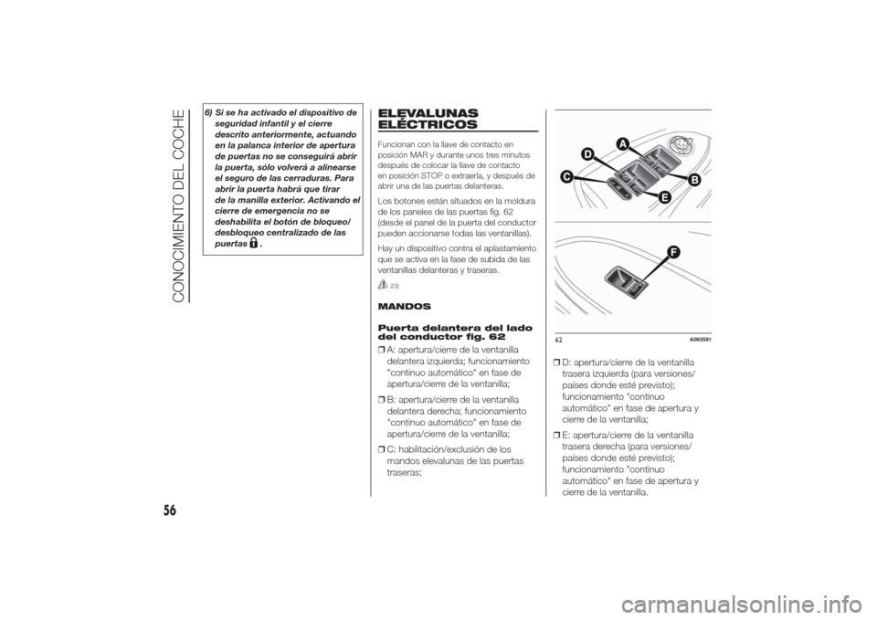 Alfa Romeo Giulietta 2014  Manual del propietario (in Spanish) 6) Si se ha activado el dispositivo de
seguridad infantil y el cierre
descrito anteriormente, actuando
en la palanca interior de apertura
de puertas no se conseguirá abrir
la puerta, sólo volverá a