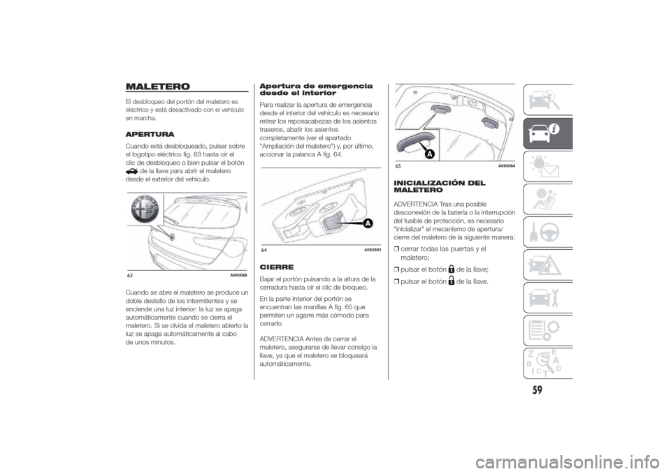 Alfa Romeo Giulietta 2014 Manual del propietario (in Spanish) MALETEROEl desbloqueo del portón del maletero es
eléctrico y está desactivado con el vehículo
en marcha.APERTURA
Cuando está desbloqueado, pulsar sobre
el logotipo eléctrico fig. 63 hasta oír e Alfa Romeo Giulietta 2014 Manual del propietario (in Spanish) MALETEROEl desbloqueo del portón del maletero es
eléctrico y está desactivado con el vehículo
en marcha.APERTURA
Cuando está desbloqueado, pulsar sobre
el logotipo eléctrico fig. 63 hasta oír e