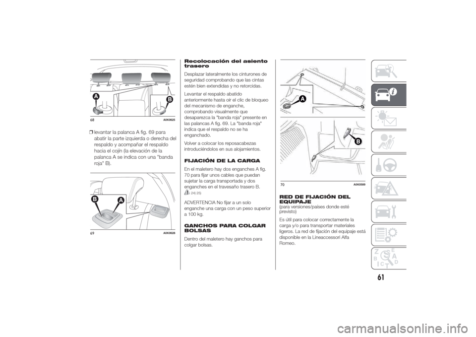 Alfa Romeo Giulietta 2014  Manual del propietario (in Spanish) ❒levantar la palanca A fig. 69 para
abatir la parte izquierda o derecha del
respaldo y acompañar el respaldo
hacia el cojín (la elevación de la
palanca A se indica con una "banda
roja" B).
Recolo