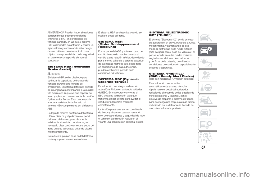 Alfa Romeo Giulietta 2014  Manual del propietario (in Spanish) ADVERTENCIA Pueden haber situaciones
con pendientes poco pronunciadas
(inferiores al 8%), en condiciones de
vehículo cargado, en las que el sistema
Hill Holder podría no activarse y causar un
ligero