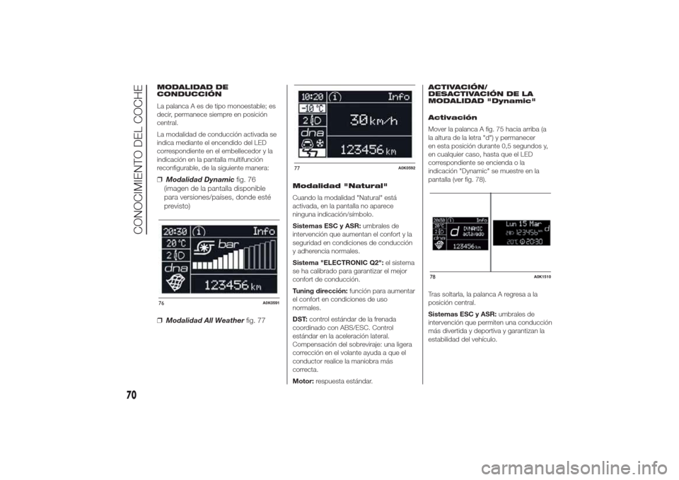 Alfa Romeo Giulietta 2014 Manual del propietario (in Spanish) MODALIDAD DE
CONDUCCIÓN
La palanca A es de tipo monoestable; es
decir, permanece siempre en posición
central.
La modalidad de conducción activada se
indica mediante el encendido del LED
correspondi Alfa Romeo Giulietta 2014 Manual del propietario (in Spanish) MODALIDAD DE
CONDUCCIÓN
La palanca A es de tipo monoestable; es
decir, permanece siempre en posición
central.
La modalidad de conducción activada se
indica mediante el encendido del LED
correspondi