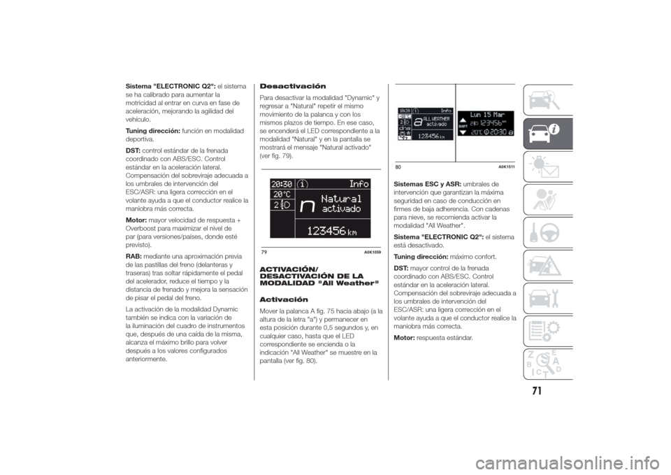 Alfa Romeo Giulietta 2014  Manual del propietario (in Spanish) Sistema "ELECTRONIC Q2":el sistema
se ha calibrado para aumentar la
motricidad al entrar en curva en fase de
aceleración, mejorando la agilidad del
vehículo.
Tuning dirección:función en modalidad
