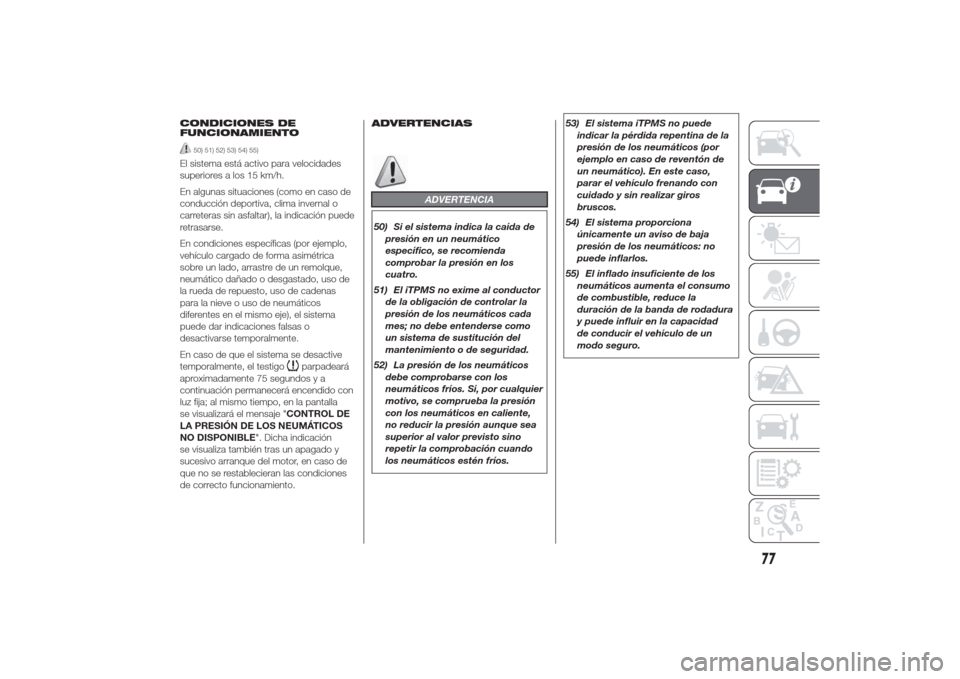 Alfa Romeo Giulietta 2014  Manual del propietario (in Spanish) CONDICIONES DE
FUNCIONAMIENTO
50) 51) 52) 53) 54) 55)
El sistema está activo para velocidades
superiores a los 15 km/h.
En algunas situaciones (como en caso de
conducción deportiva, clima invernal o