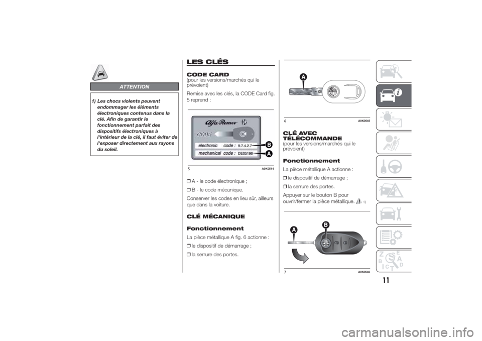 Alfa Romeo Giulietta 2014  Manuel du propriétaire (in French) ATTENTION
1) Les chocs violents peuvent
endommager les éléments
électroniques contenus dans la
clé. Afin de garantir le
fonctionnement parfait des
dispositifs électroniques à
lintérieur de la 